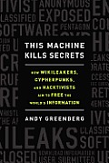 This Machine Kills Secrets How WikiLeakers Cypherpunks & Hacktivists Aim to Free the Worlds Information