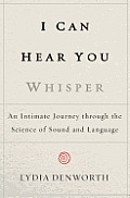 I Can Hear You Whisper An Intimate Journey Through the Science of Sound & Language