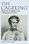 Cageling Napoleons Forgotten Son A Biographical Novel