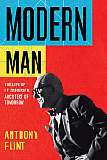 Modern Man: The Life of Le Corbusier, Architect of Tomorrow