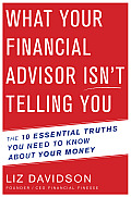 What Your Financial Advisor Isnt Telling You The 10 Essential Truths You Need to Know about Your Money