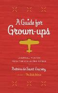 Guide for Grown ups Essential Wisdom from the Collected Works of Antoine de Saint Exupery