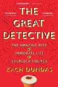Great Detective The Amazing Rise & Immortal Life of Sherlock Holmes