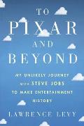 To Pixar & Beyond My Unlikely Journey with Steve Jobs to Make Entertainment History