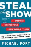 Steal the Show From Speeches to Job Interviews to Deal Closing Pitches How to Guarantee a Standing Ovation for All the Performances