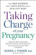 Taking Charge of Your Pregnancy: The New Science for a Safe Birth and a Healthy Baby