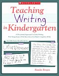 Teaching Writing in Kindergarten A Structured Approach to Daily Writing That Helps Every Child Become a Confident Capable Writer