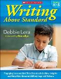 Writing Above Standard Engaging Workshop Lessons That Take Standards to New Heights & Help Kids Become Skilled Inspired Writers