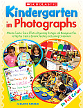 Kindergarten in Photographs: A Mentor Teacher Shares Effective Organizing Strategies and Management Tips to Help You Create a Dynamic Teaching and