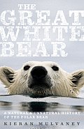 Great White Bear A Natural & Unnatural History of the Polar Bear