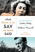 What There Is to Say We Have Said The Correspondence of Eudora Welty & William Maxwell