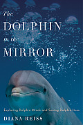 Dolphin in the Mirror Exploring Dolphin Minds & Saving Dolphin Lives