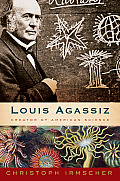 Louis Agassiz Creator of American Science