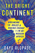Bright Continent Breaking Rules & Making Change in Modern Africa