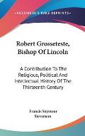 Robert Grosseteste Bishop of Lincoln A Contribution to the Religious Political & Intellectual History of the Thirteenth Century
