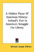 A Hidden Phase of American History: Ireland's Part in America's Struggle for Liberty