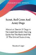 Scout, Red Cross and Army Dogs: Historical Sketch of Dogs in the Great War and a Training Guide for the Rank and File of the United States Army