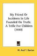 My Friend or Incidents in Life Founded on Truth: A Trifle for Children (1810)