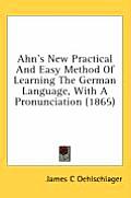 Ahn's New Practical and Easy Method of Learning the German Language, with a Pronunciation (1865)