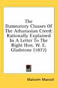 The Damnatory Clauses of the Athanasian Creed: Rationally Explained in a Letter to the Right Hon. W. E. Gladstone (1872)