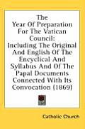 The Year of Preparation for the Vatican Council: Including the Original and English of the Encyclical and Syllabus and of the Papal Documents Connecte