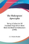 Shakespeare Apocrypha Being a Collection of Fourteen Plays Which Have Been Ascribed to Shakespeare 1908