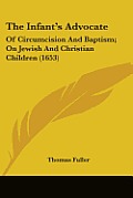 The Infant's Advocate: Of Circumcision and Baptism; On Jewish and Christian Children (1653)