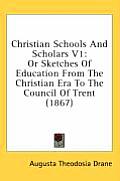 Christian Schools and Scholars V1: Or Sketches of Education from the Christian Era to the Council of Trent (1867)