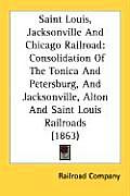 Saint Louis, Jacksonville and Chicago Railroad: Consolidation of the Tonica and Petersburg, and Jacksonville, Alton and Saint Louis Railroads (1863)