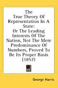 The True Theory of Representation in a State: Or the Leading Interests of the Nation, Not the Mere Predominance of Numbers, Proved to Be Its Proper Ba