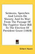 Sermons, Speeches and Letters on Slavery and Its War: From the Passage of the Fugitive Slave Bill to the Election of President Grant (1869)