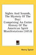 Sights and Sounds, the Mystery of the Day: Comprising an Entire History of the American Spirit Manifestations (1853)