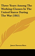 Three Years Among the Working-Classes in the United States During the War (1865)
