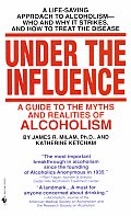 Under the Influence A Guide to the Myths & Realities of Alcholism