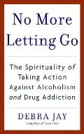 No More Letting Go The Spirituality of Taking Action Against Alcoholism & Drug Addiction