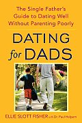 Dating for Dads: The Single Father's Guide to Dating Well Without Parenting Poorly