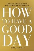 How to Have a Good Day Harnessing the Power of Behavioral Science to Transform Everyday Working Life