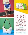 Duct Tape Bags 40 Projects for Totes Clutches Messenger Bags & Bowlers
