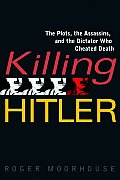 Killing Hitler The Plots the Assassins & the Dictator Who Cheated Death