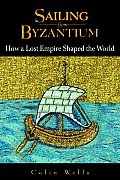 Sailing from Byzantium How a Lost Empire Shaped the World