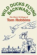 Wild Ducks Flying Backward The Short Writings of Tom Robbins