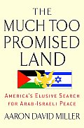 Much Too Promised Land Americas Elusive Search for Arab Israeli Peace