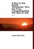 A Key to the Greek Testament: Part the First, Comprehending the Text of the ... (Large Print Edition)