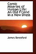 Comic Miseries of Human Life: An Old Friend in a New Dress