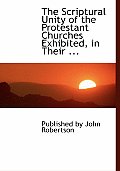 The Scriptural Unity of the Protestant Churches Exhibited, in Their ...