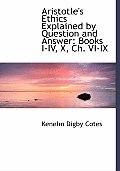 Aristotle's Ethics Explained by Question and Answer: Books I-IV, X, Ch. VI-IX (Large Print Edition)