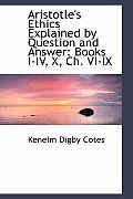 Aristotle's Ethics Explained by Question and Answer: Books I-IV, X, Ch. VI-IX