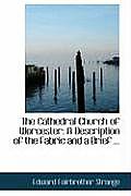 The Cathedral Church of Worcester: A Description of the Fabric and a Brief ...