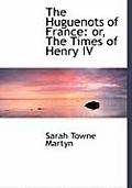 The Huguenots of France: Or, the Times of Henry IV (Large Print Edition)