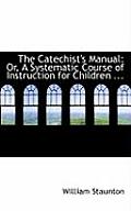 The Catechist's Manual: Or, a Systematic Course of Instruction for Children ...